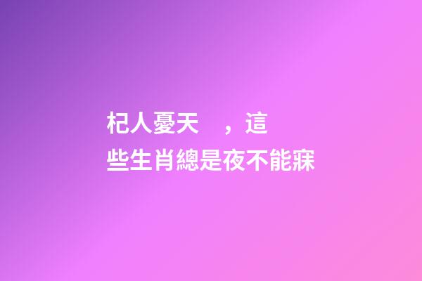 杞人憂天，這些生肖總是夜不能寐